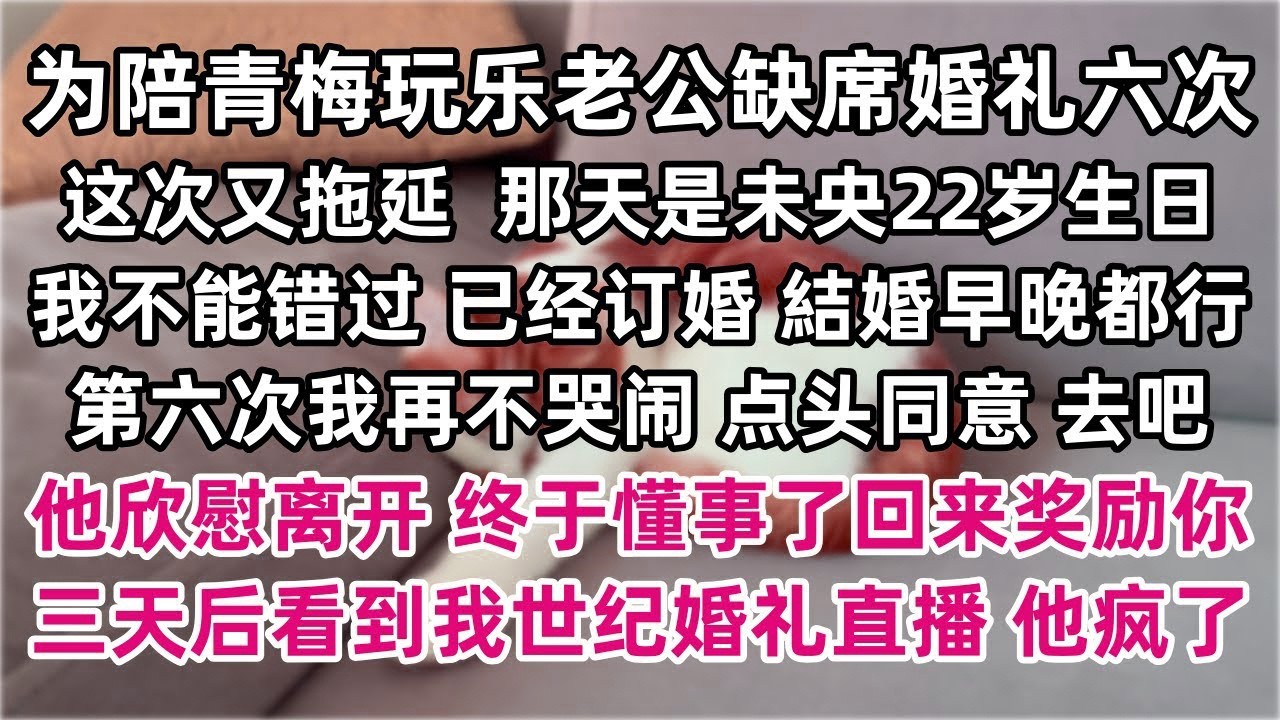 为陪青梅玩乐老公缺席婚礼六次 这次又拖延 「那天是未央22岁生日 我不能错过 反正已经订婚 早一天晚一天什么关系」 第六次 我再不哭闹 点头同意 「去吧」 三天后看到我世纪婚礼直播 他疯了
