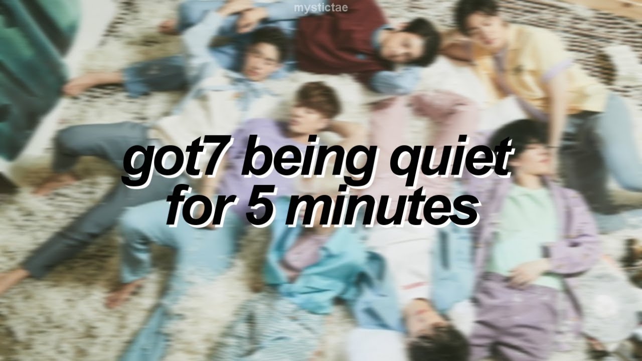 GOT7 being quiet for 5 minutes