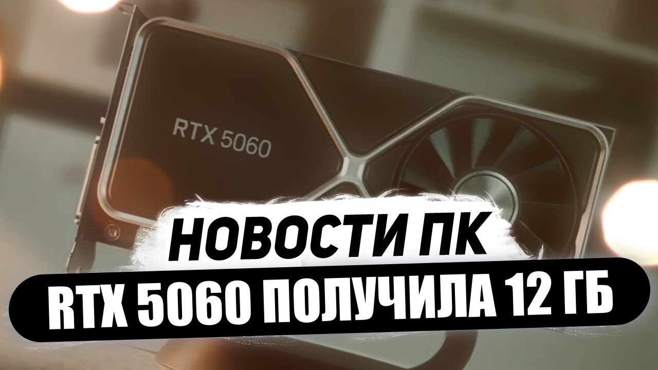 Заработок Nvidia на дефиците, скоро RTX 5060 12 ГБ, новая 5050, урезанные Ryzen AI 400
