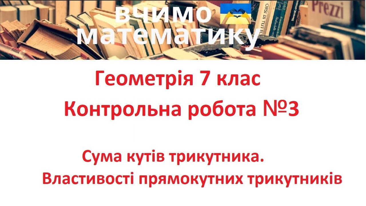 Геометрія 7 клас. Контрольна робота 3. Сума кутів трикутника. Властивості прямокутних трикутників