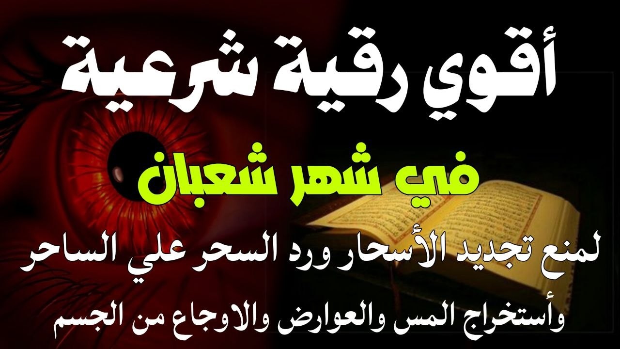 أقوي رقية في شهر شعبان لمنع تجديد الأسحار و رد السحر على الساحر و استخراج المس و العوارض و الأوجاع