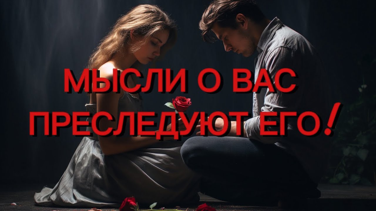 МЫСЛИ О ВАС ПРЕСЛЕДУЮТ ЕГО…. Что думает постоянно?