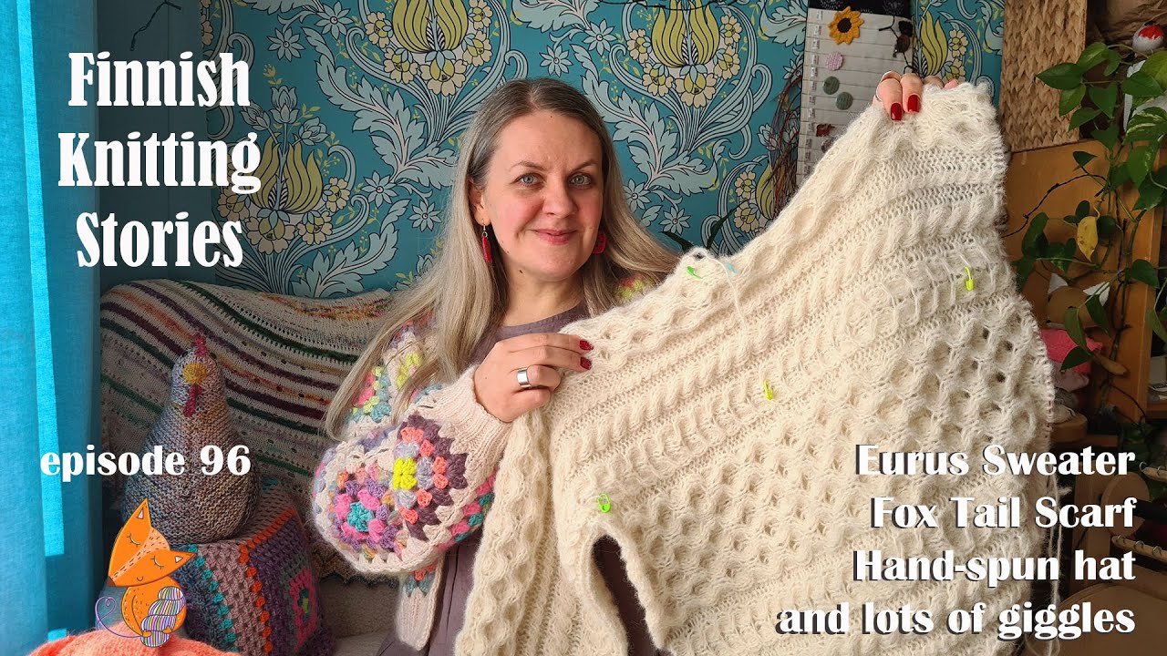 Finnish Knitting Stories - Episode 96: Eurus Sweater, FoxTail Scarf, hand-spun hat & lots of giggles