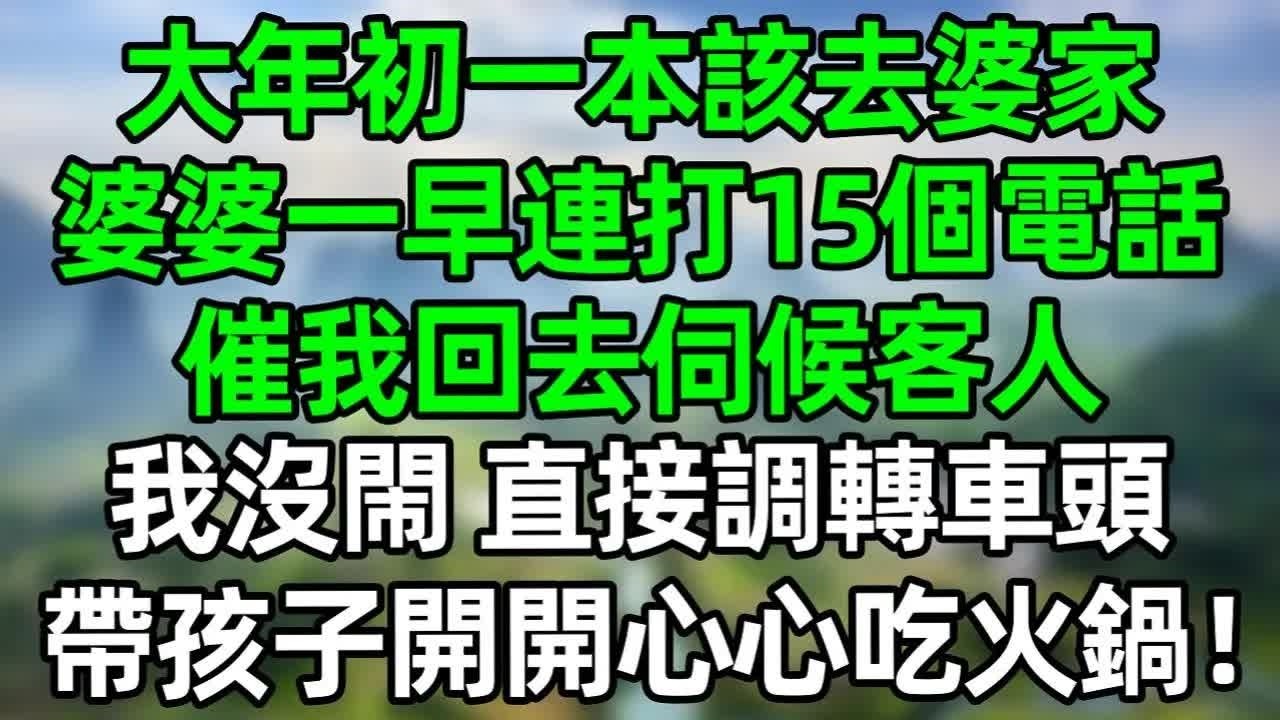 大年初一本該去婆家，婆婆一大早連打15個電話，催我回去伺候客人，我沒閙 直接掉轉車頭，帶孩子開開心心吃火鍋！#深夜淺讀 #夜讀人生 #大橘講故事  #情感故事 #講故事  #幸福生活
