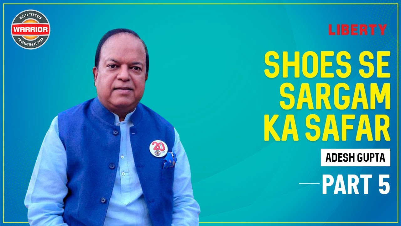 Shoes Se Sargam Ka Safar | Interview Part 5 | Adesh Gupta | CEO Liberty Shoes