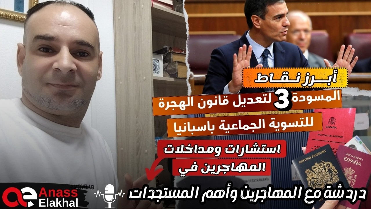 المسودة 3 لتعديل قانون الهجرة للتسوية الجماعية باسبانيا   في دردشة مع المهاجرين وأهم المستجدات