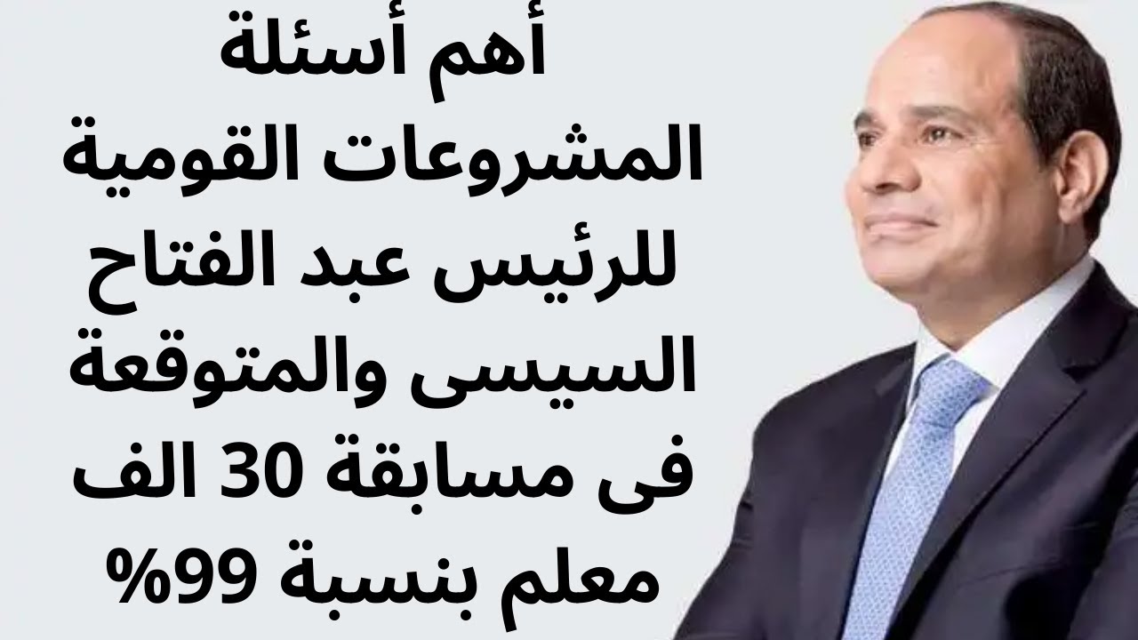 أهم أسئلة المشروعات القومية للرئيس عبد الفتاح السيسى والمتوقعة فى مسابقة 30 الف معلم بنسبة 99%