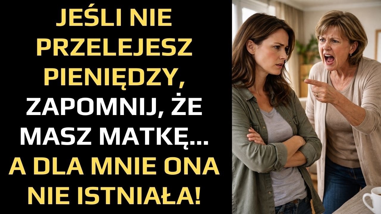JEŚLI NIE PRZELEJESZ PIENIĘDZY, ZAPOMNIJ, ŻE MASZ MATKĘ... A DLA MNIE ONA NIE ISTNIAŁA!