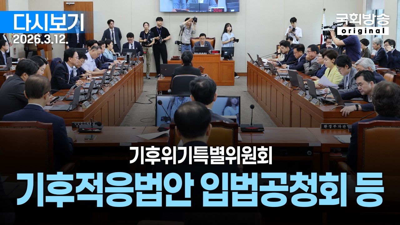 [국회방송 생중계] 기후위기 특별위원회 - 기후적응법안 입법공청회 등 (26.3.12.)