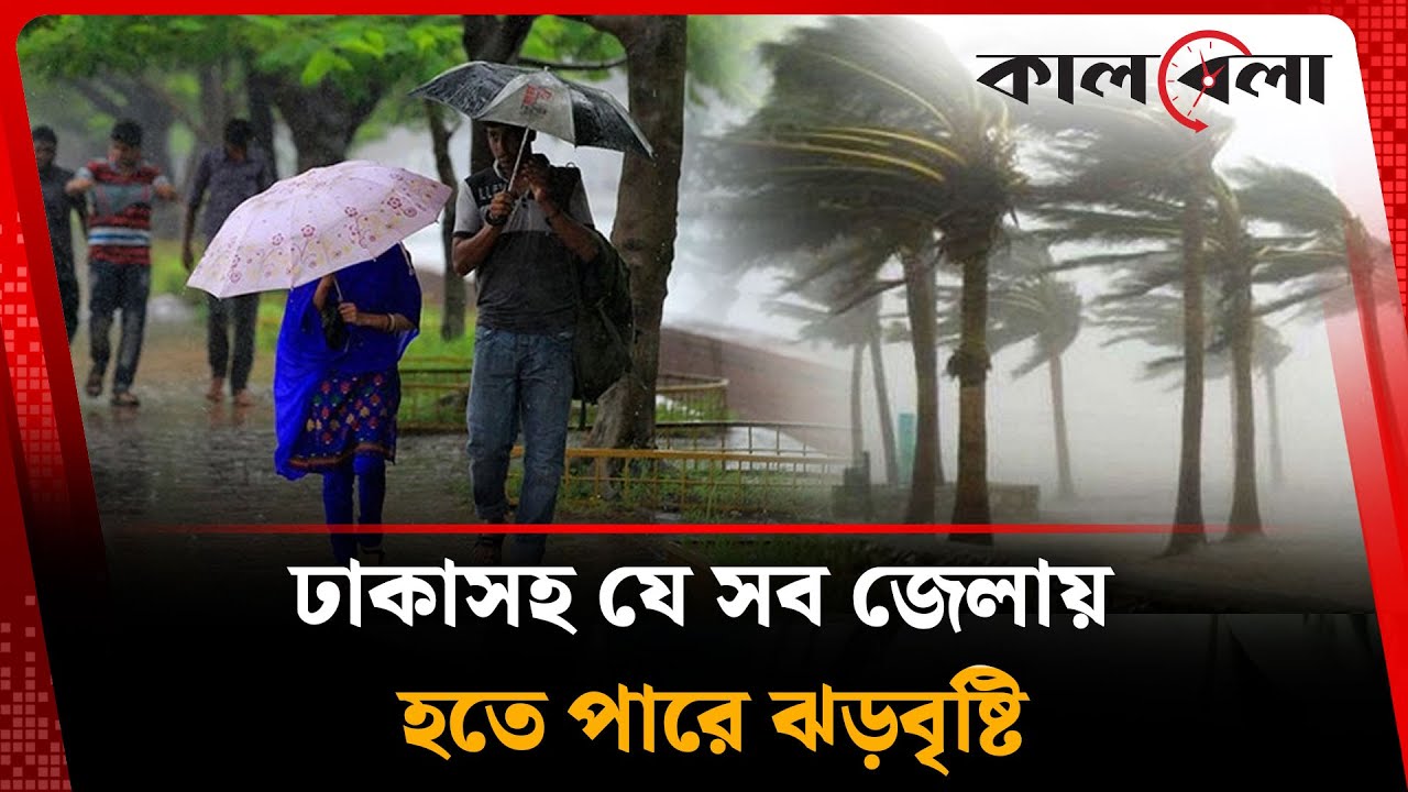 ঢাকাসহ যে সব জেলায় হতে পারে ঝড়বৃষ্টি | BD Weather Update | Kalbela