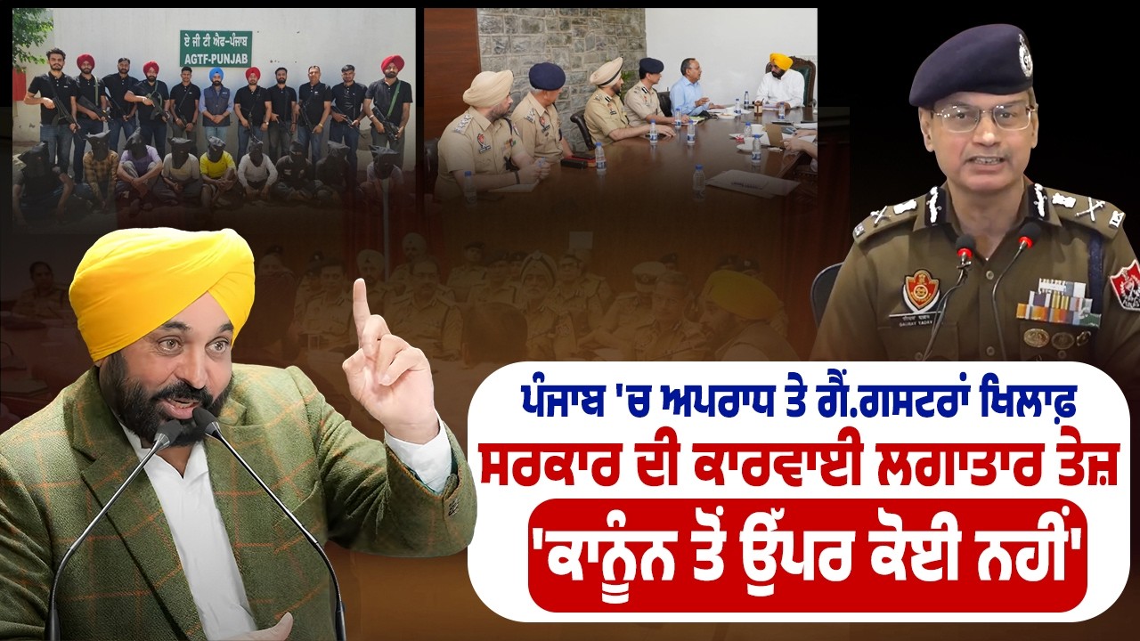ਪੰਜਾਬ 'ਚ ਅਪਰਾਧ ਤੇ ਗੈਂ/ਗਸ/ਟਰਾਂ ਖਿਲਾਫ਼ ਸਰਕਾਰ ਦੀ ਕਾਰਵਾਈ ਲਗਾਤਾਰ ਤੇਜ਼, 'ਕਾਨੂੰਨ ਤੋਂ ਉੱਪਰ ਕੋਈ ਨਹੀਂ'