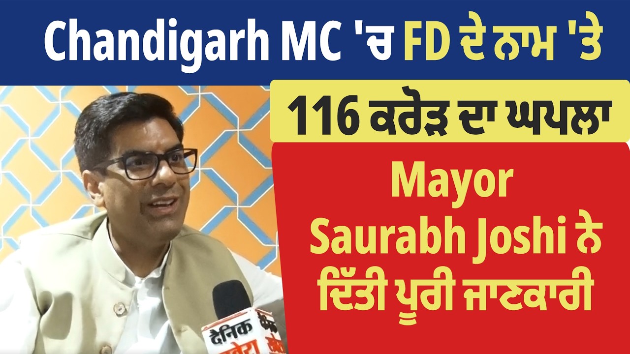 Chandigarh MC 'ਚ FD ਦੇ ਨਾਮ 'ਤੇ 116 ਕਰੋੜ ਦਾ ਘਪਲਾ, Mayor Saurabh Joshi ਨੇ ਦਿੱਤੀ ਪੂਰੀ ਜਾਣਕਾਰੀ