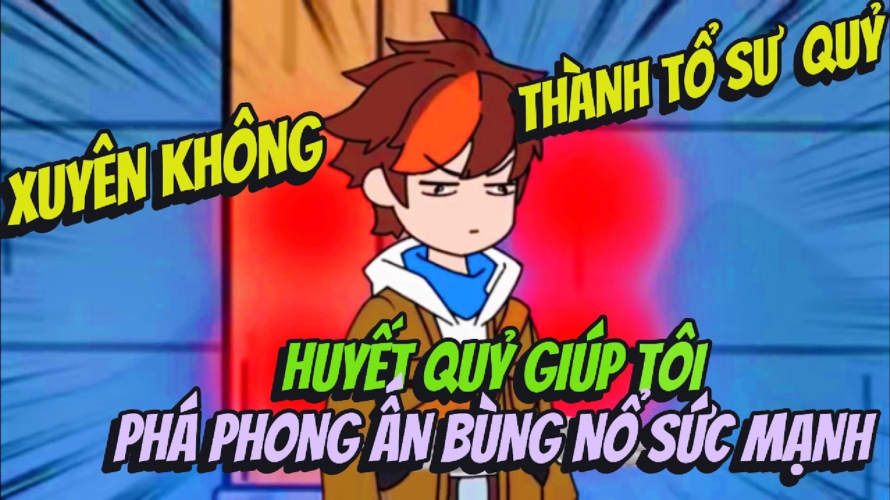 Xuyên Không Thành Tổ Sư Quỷ Huyết Quỷ Giúp Tôi Phá Phong Ấn Bùng Nổ Sức Mạnh | BOP Vietsub