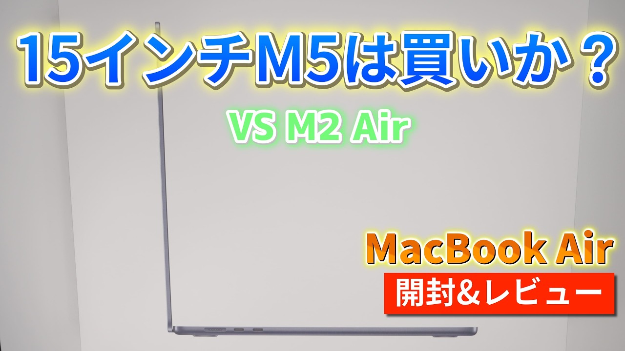 15インチ M5は買いか？ MacBook Air 15インチを開封し、Air 13インチ M2と徹底比較した結果