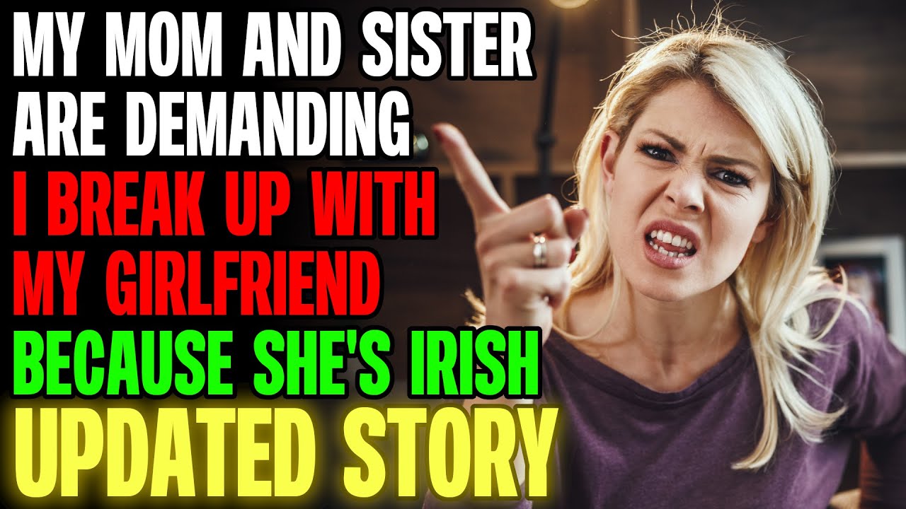 My Mom And Sister Are Demanding I Break Up With My Girlfriend Because She's Irish r/Relationships