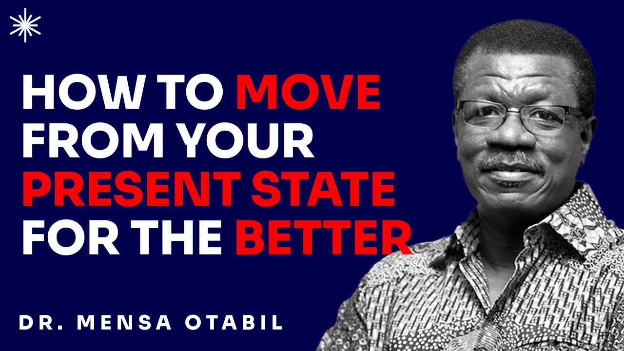 HOW TO MOVE FROM YOUR PRESENT STATE FOR THE BETTER - DR MENSA OTABIL MESSAGES