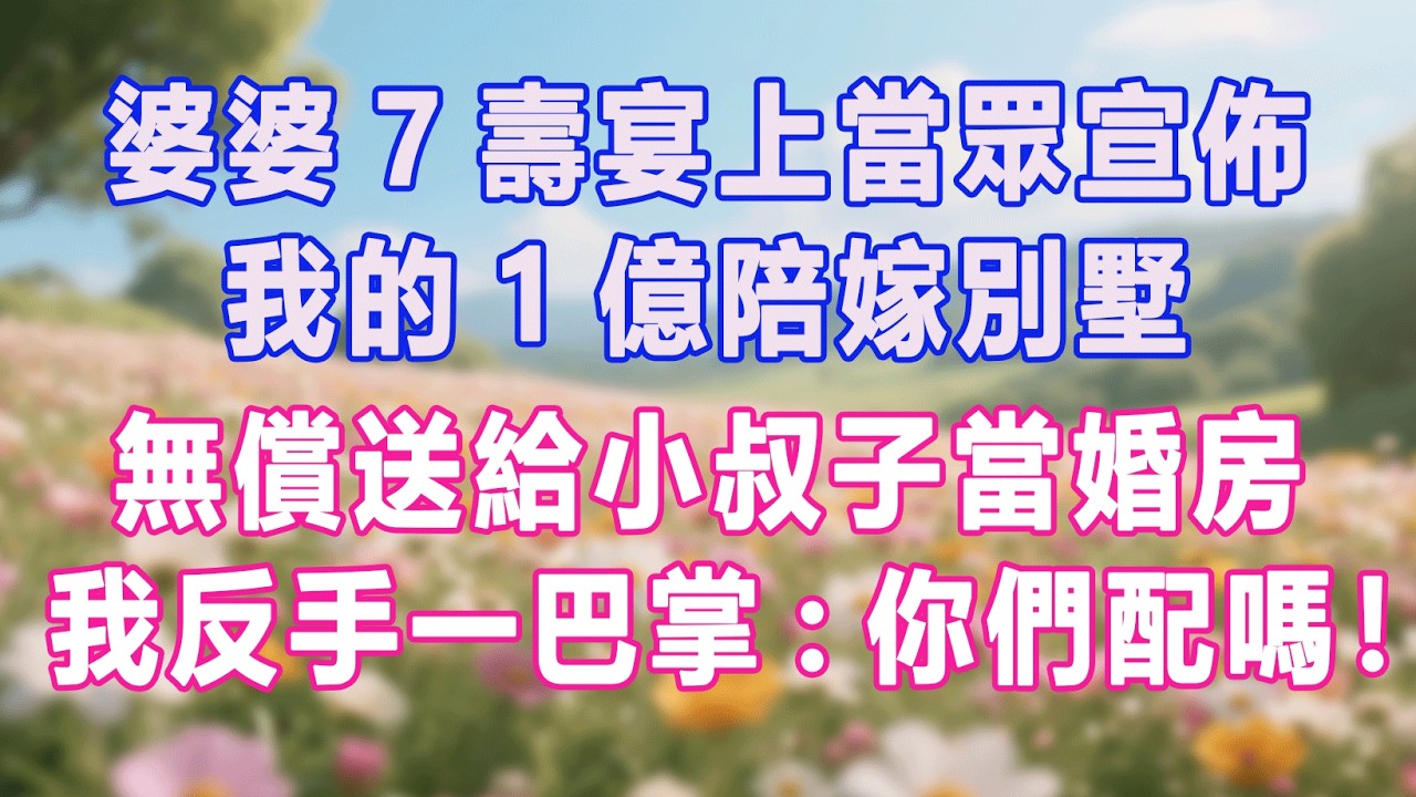婆婆7壽宴上當眾宣佈，我的1億陪嫁別墅，無償送給小叔子當婚房，我反手一巴掌:你們配嗎！#生活经验 #情感故事 #退休生活 #子女孝顺 #老人频道 #生活哲学