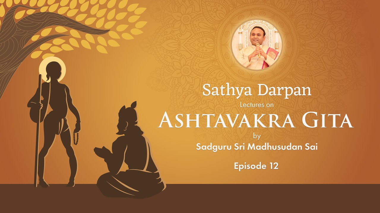Episode 12: Sathya Darpan – Lectures on Ashtavakra Gita by Sadguru Sri Madhusudan Sai