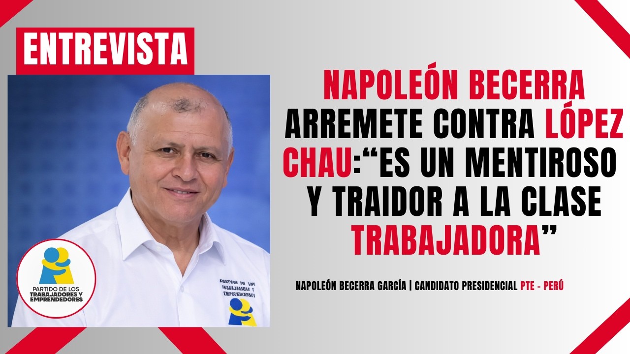Napoleón Becerra arremete contra López Chau: “Es un mentiroso y traidor a la clase trabajadora”