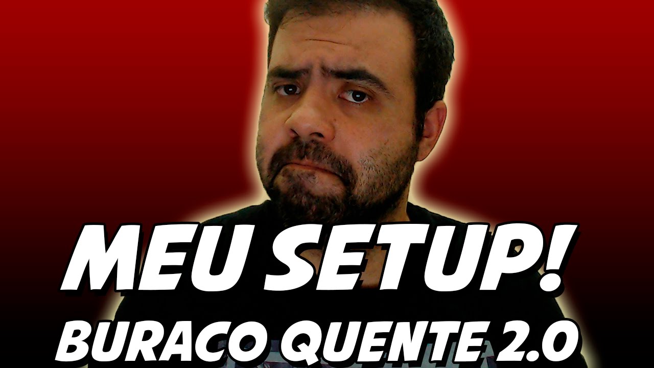 Meu Setup! Buraco Quente 2 0