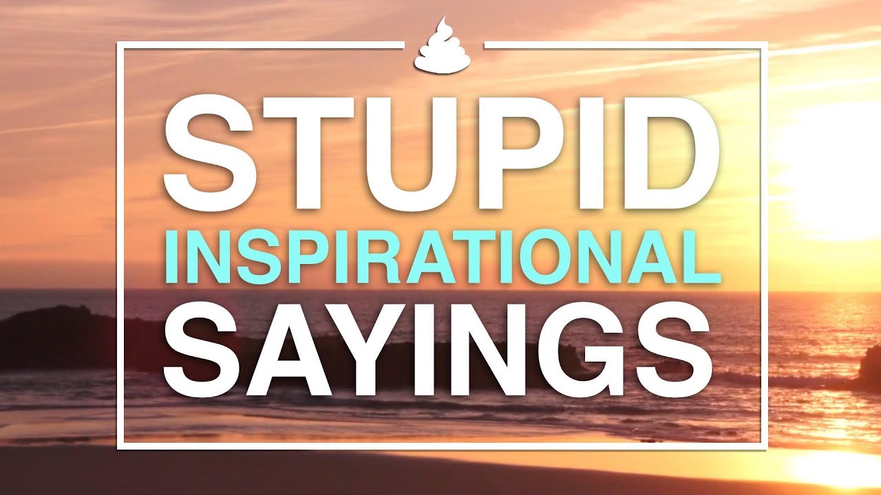 Stupid Inspirational Sayings!