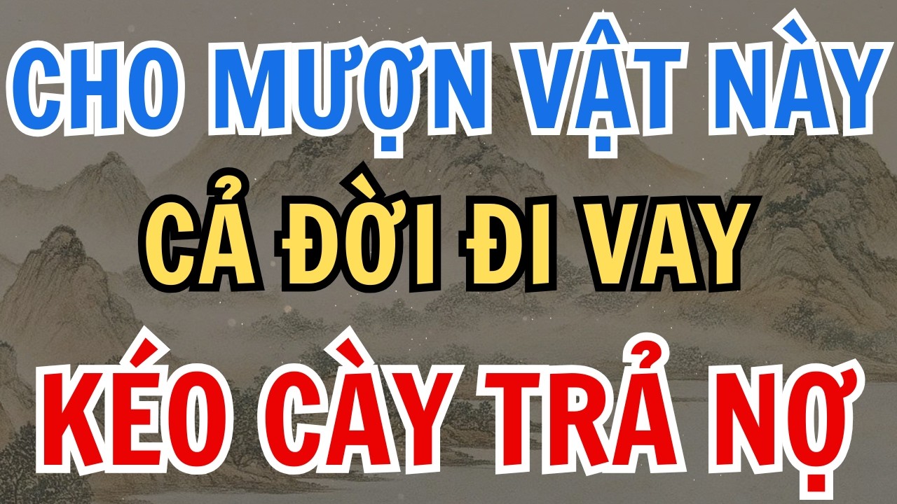 4 VẬT CẤM KỊ CHO MƯỢN KẺO CẢ ĐỜI ĐI VAY KÉO CÀY TRẢ NỢ  - PHÁP ÂM PHONG THỦY