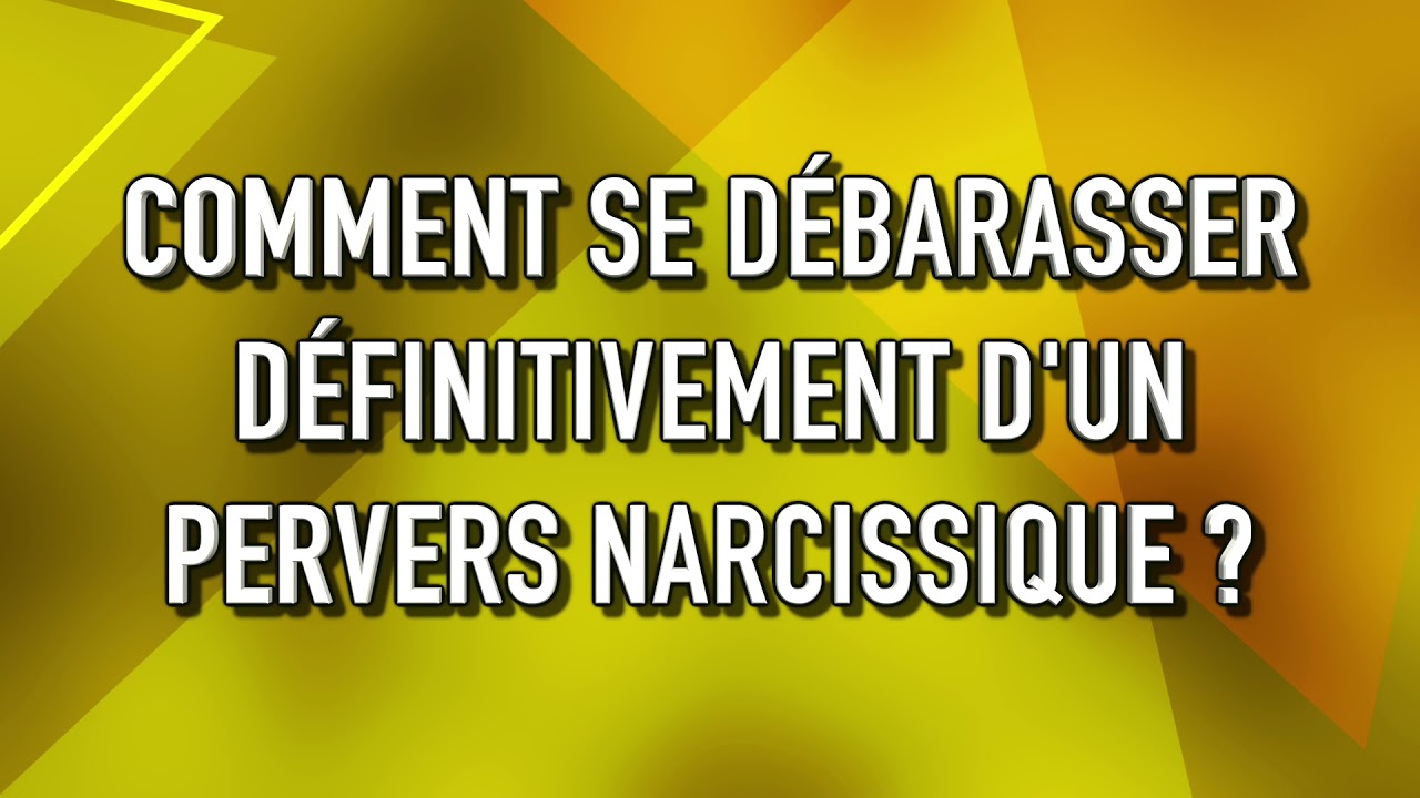 Comment se débarrasser définitivement d'un pervers narcissique ?