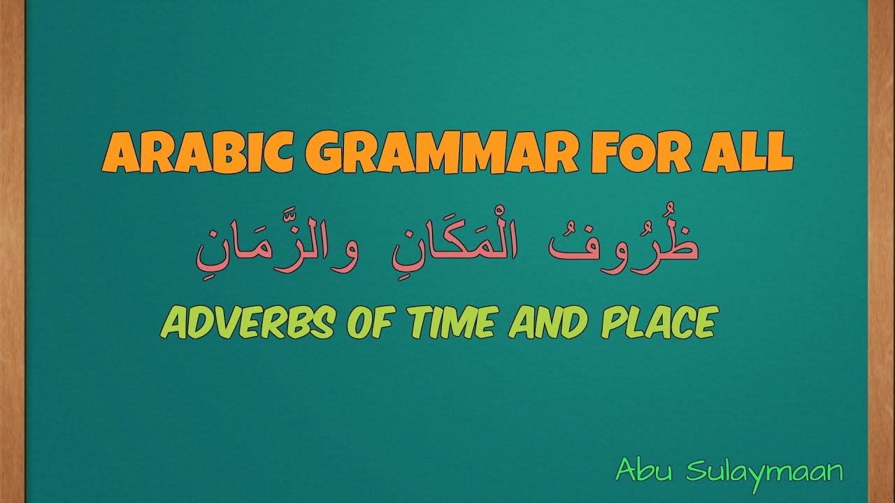 Arabic Grammar For All - Adverbs of Time and Place (ظُرُوفُ الْمَكَانِ والزَّمَانِ) - Abu Sulaymaan
