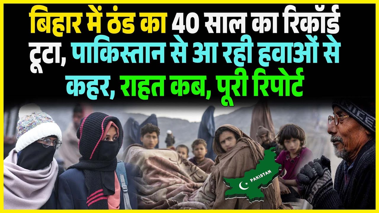 Bihar में ठंड का 40 साल का Record टूटा, Pakistan से आ रही हवाओं से कहर, राहत कब, पूरी Report