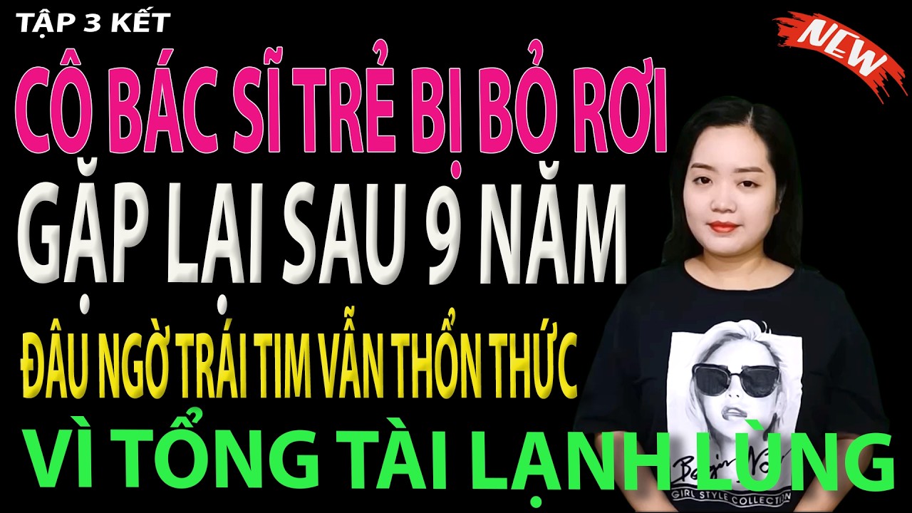 cô bác sĩ trẻ bị bỏ rơi, gặp lại sau 9 năm đâu ngờ trái tim vẫn thổn thức vì tổng tài tập - 3 kết