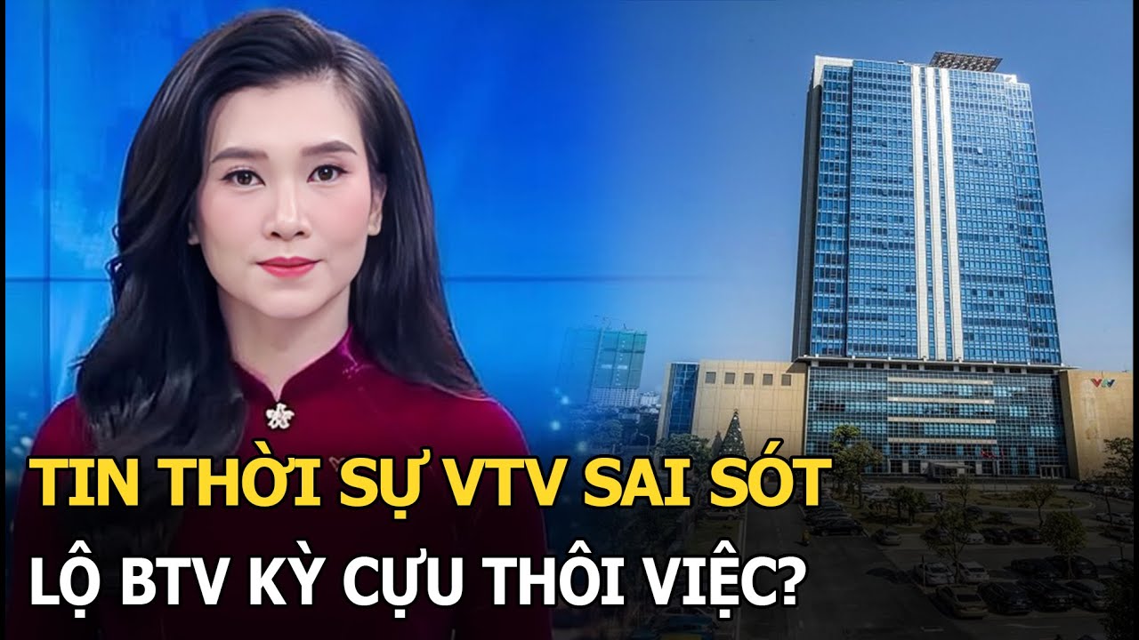 Tin thời sự VTV sai s&oacute;t: lộ BTV kỳ cựu th&ocirc;i việc?