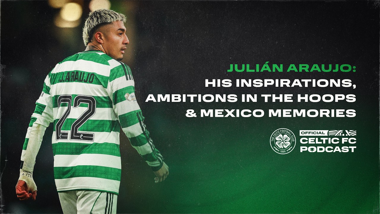 Official Celtic FC Podcast | Julián Araujo: His inspirations, ambitions & Mexico memories