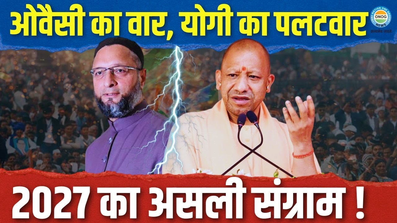 सियासत का महासंग्राम! योगी और ओवैसी की टक्कर से गरमाया यूपी , 2027 का असली संग्राम शुरू?