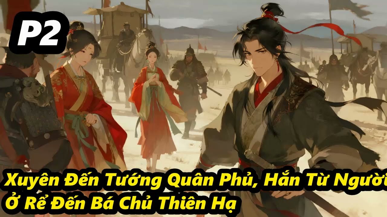 P2 - Xuyên Đến Tướng Quân Phủ, Hắn Từ Người Ở Rể Đến Bá Chủ Thiên Hạ