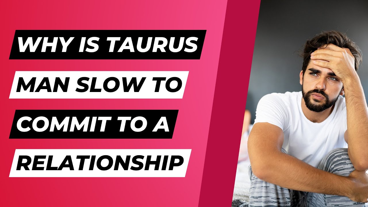 Why Is Taurus Man Slow To Commit To A Relationship?