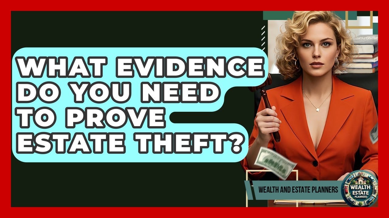 What Evidence Do You Need To Prove Estate Theft? - Wealth and Estate Planners