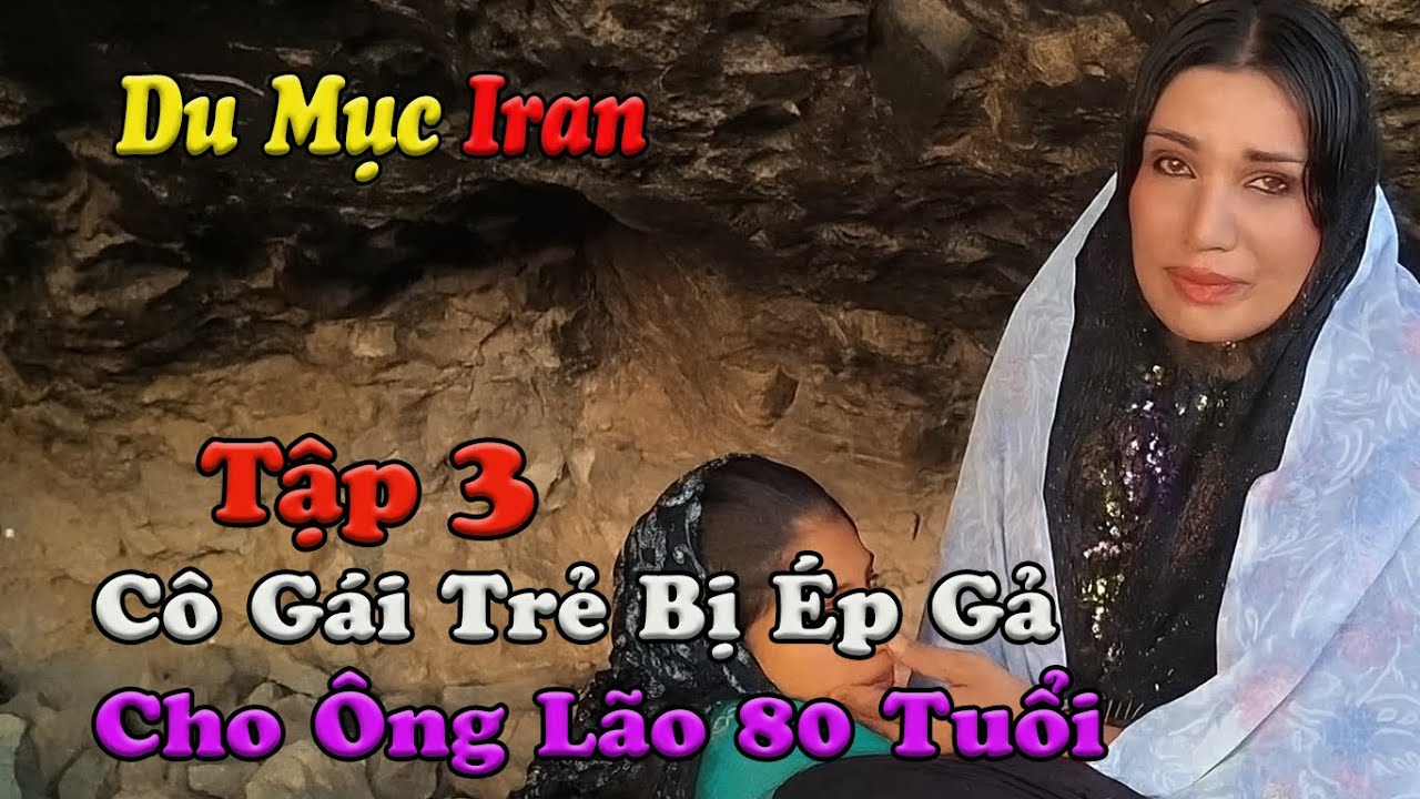 Phần 3| MẸ ĐƠN THÂN DU MỤC Ở IRAN: Cô Gái Trẻ Bị Ép Gả Cho Ông Lão 80 Tuổi