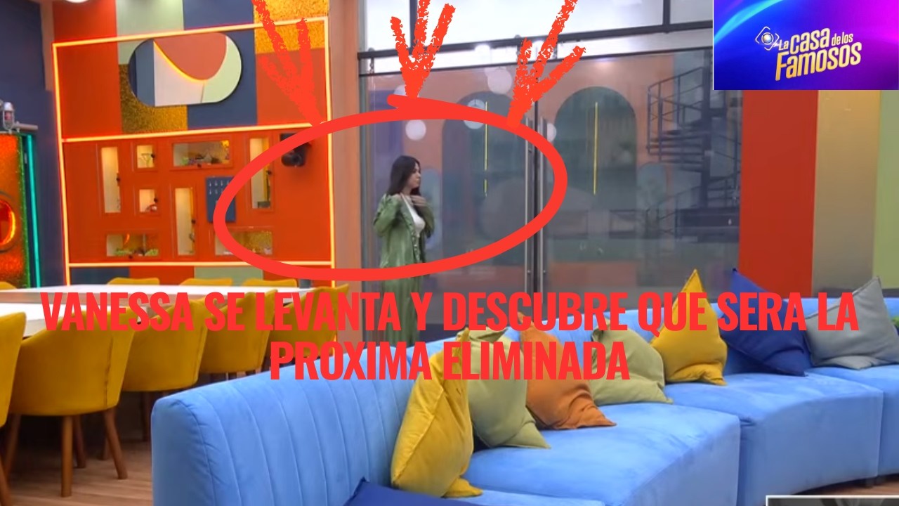 VANESSA SE LEVANTA Y DESCUBRE QUE SERA LA PROXIMA ELIMINADA EN LA CASA DE LOS FAMOSOS 6