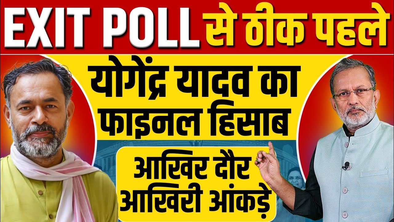 EXIT POLL से पहले Yogendra Yadav के आखिरी आंकड़े , आख़िरी दौर का फ़ाइनल हिसाब , किसकी सरकार ?