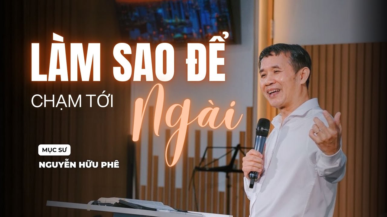 Làm Sao Để Chạm Tới Ngài | Mục sư Nguyễn Hữu Phê