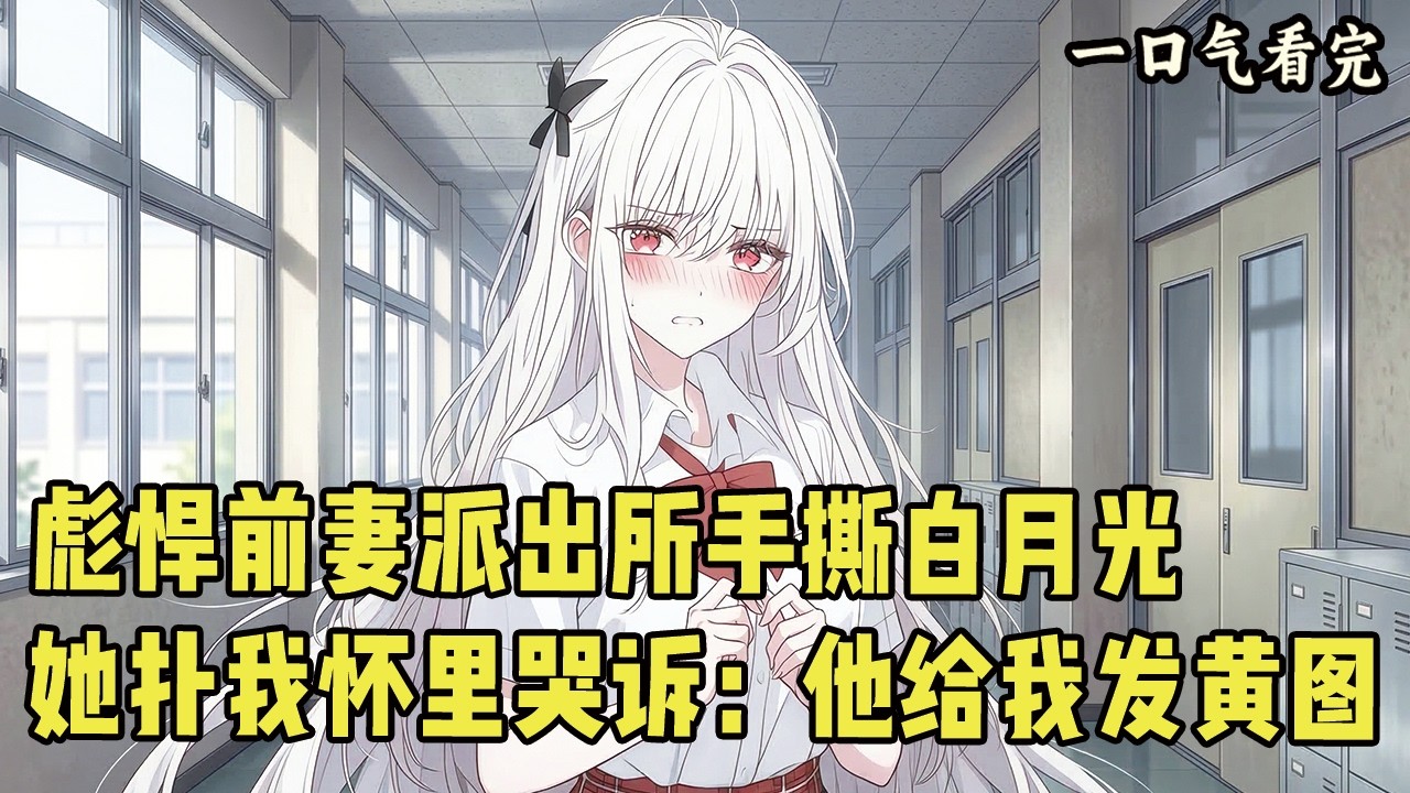 彪悍前妻派出所手撕白月光！她扑我怀里哭诉：“他敢给我发黄图！”#爽文 #完结文 #小说推荐 #動漫 #二次元 #漫画解说 #一口气看全集 #搞笑 #都市