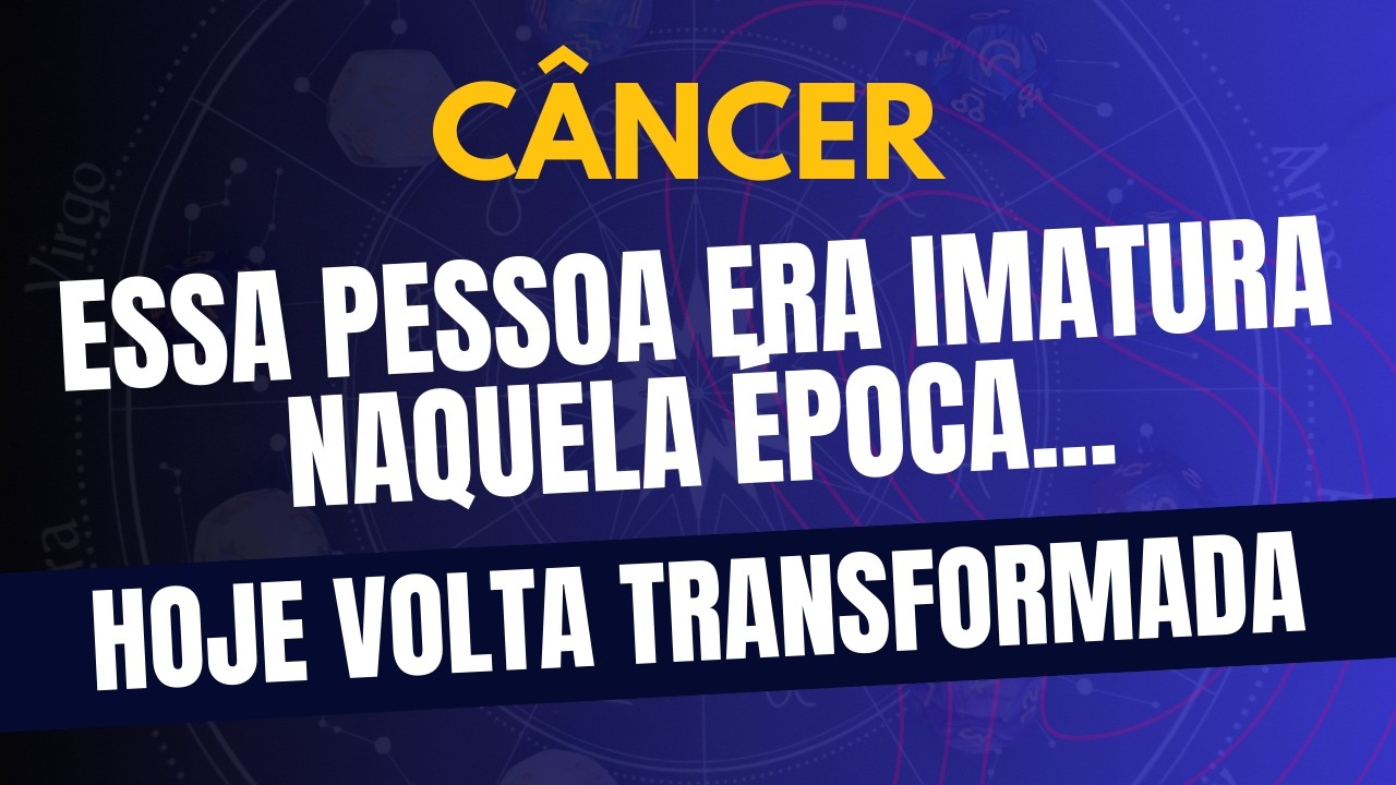 CÂNCER♋ HOJE VOLTA TRANSFORMADA... Essa Pessoa Era Imatura Naquela Época!!