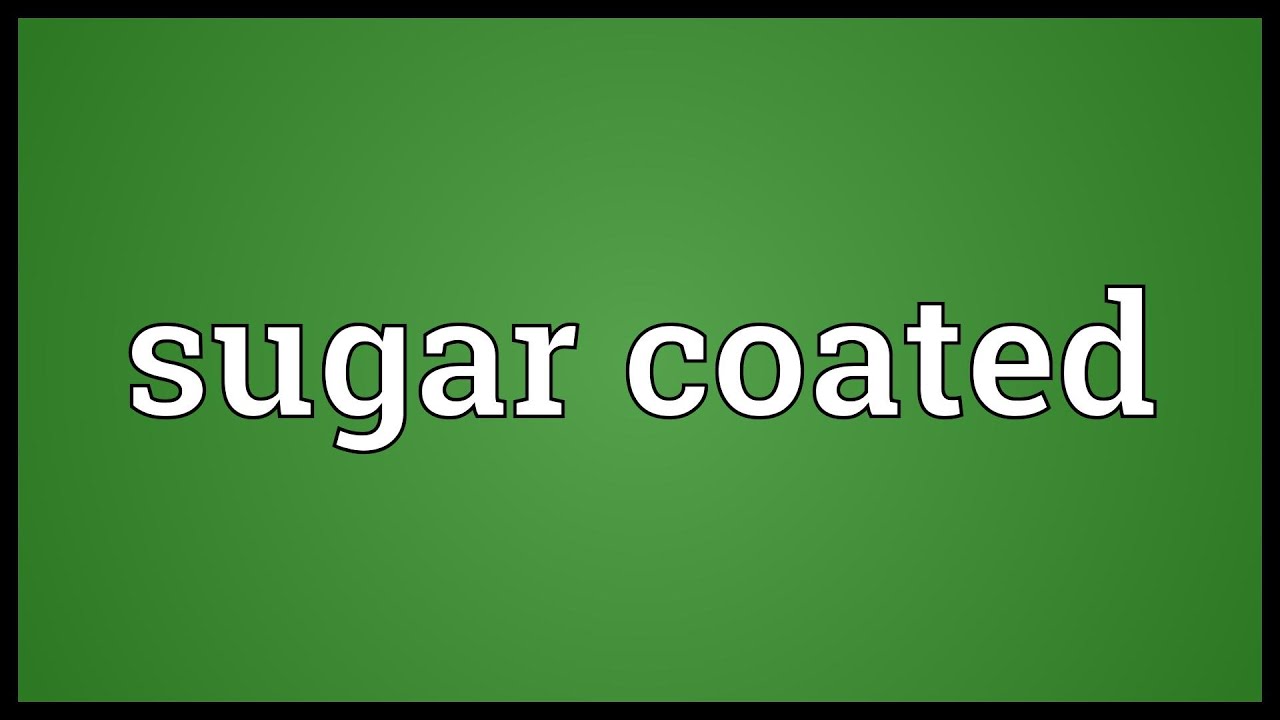 Sugar coated Meaning