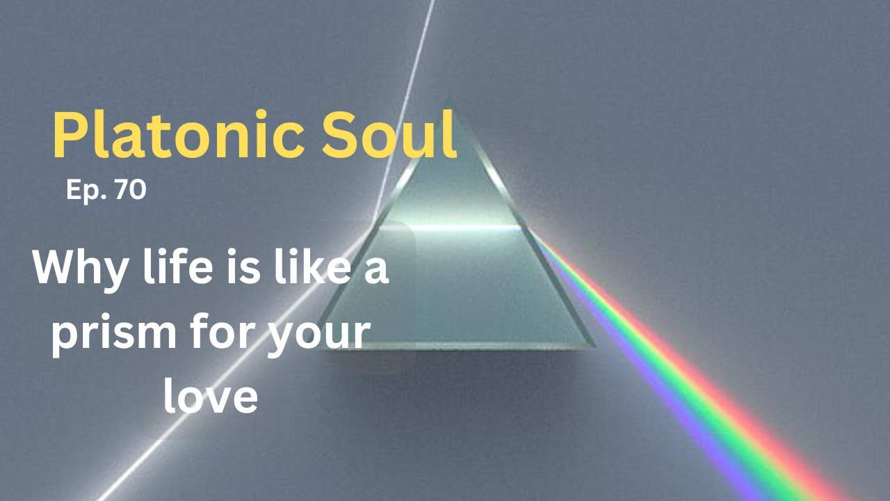 Why life is like a prism for your love (Ep. 70)