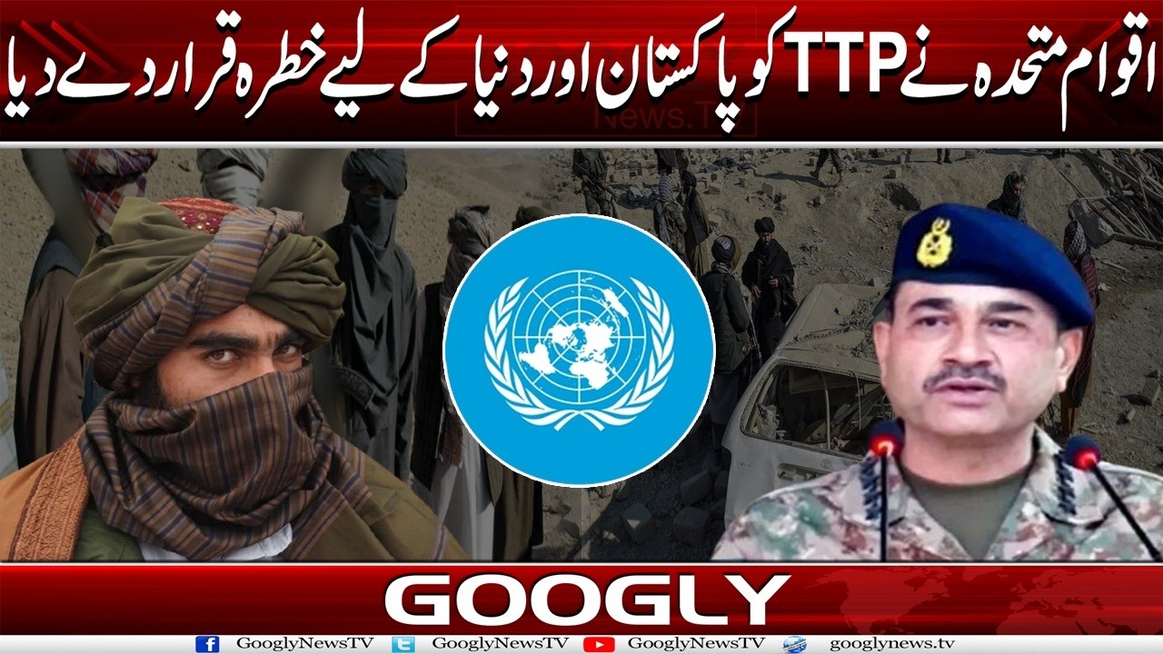 United Nations Nai TTP Ko Pakistan Aur Dunya Kai Liyay Khatra Qarar Dai Diya | Googly News TV