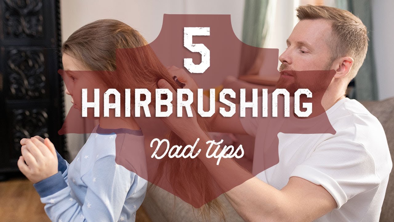 HOW TO BRUSH GIRLS HAIR: 5 tips for dads