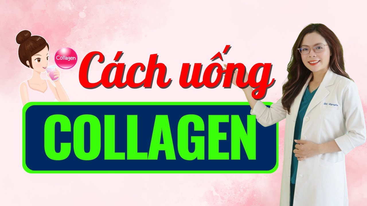 Uống collagen có tác dụng gì - lúc nào mới là tốt nhất? - Bác sĩ Nguyên