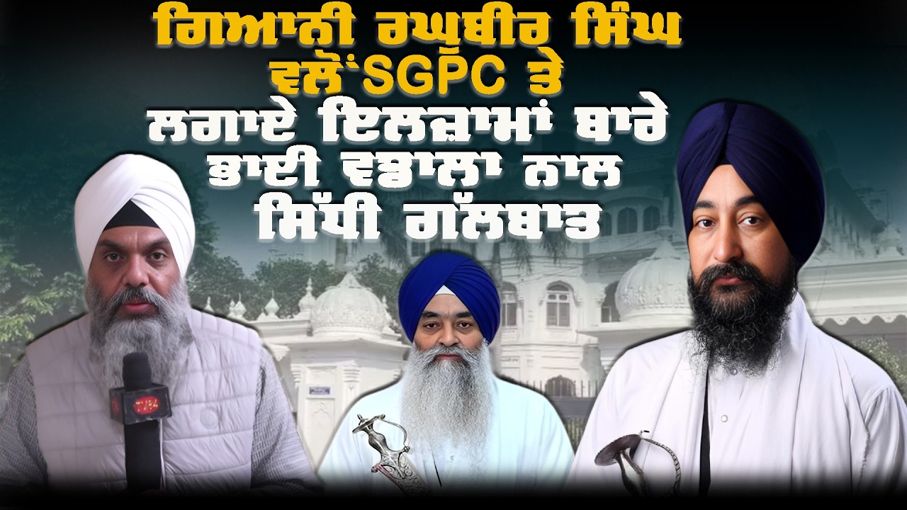 ਗਿਆਨੀ ਰਘੁਬੀਰ ਸਿੰਘ ਵਲੋਂ SGPC ਤੇ ਲਗਾਏ ਇਲਜ਼ਾਮਾਂ ਬਾਰੇ ਭਾਈ ਵਡਾਲਾ ਨਾਲ ਸਿੱਧੀ ਗੱਲਬਾਤ