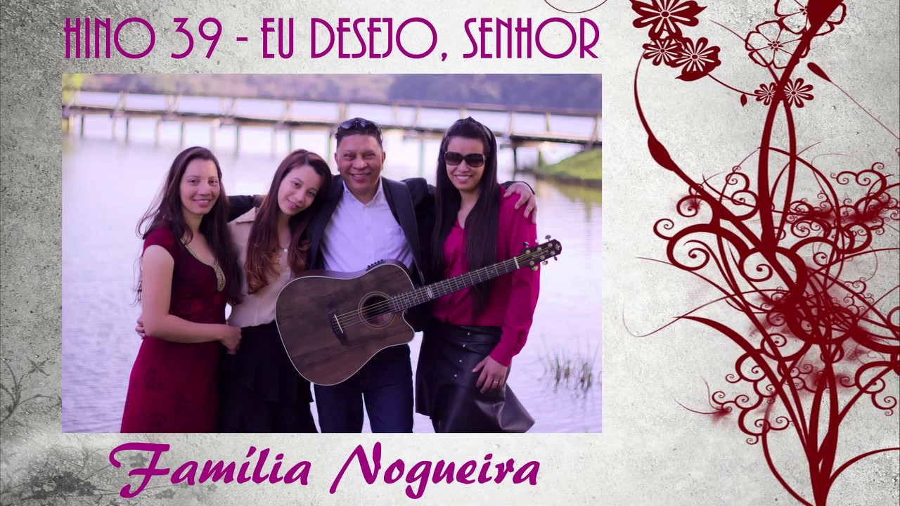 Hino 39 - Eu desejo Senhor - Família Nogueira