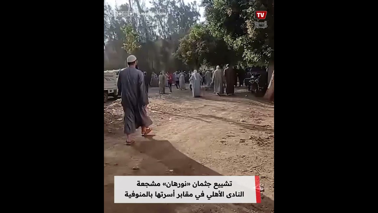 تشييع جــ.ـثـ.ـمان «نورهان» مشجعة النادى الأهلي في مقابر أسرتها بالمنوفية